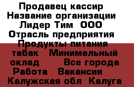 Продавец-кассир › Название организации ­ Лидер Тим, ООО › Отрасль предприятия ­ Продукты питания, табак › Минимальный оклад ­ 1 - Все города Работа » Вакансии   . Калужская обл.,Калуга г.